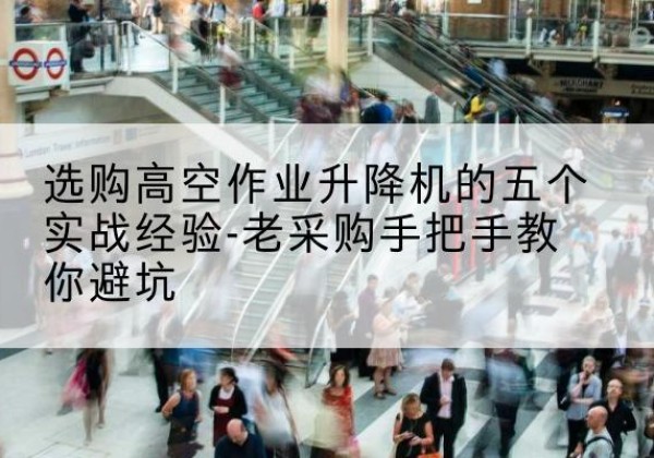 惠阳高空作业升降机厂家-选购高空作业升降机的五个实战经验-老采购手把手教你避坑