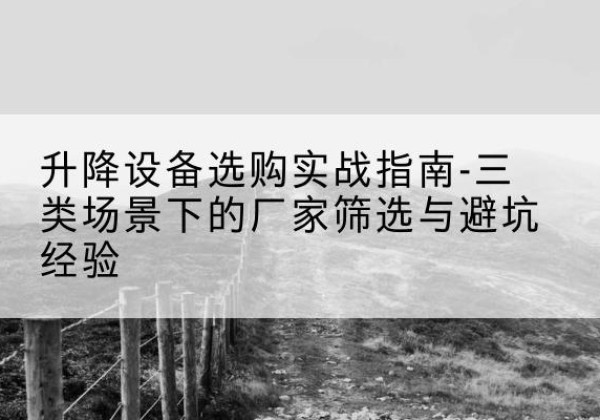 惠阳移动式升降机厂家推荐-升降设备选购实战指南-三类场景下的厂家筛选与避坑经验