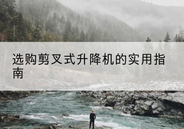 惠阳剪叉式升降机怎么选-选购剪叉式升降机的实用指南