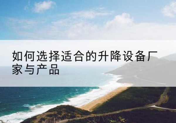 惠阳电动升降平台厂家-如何选择适合的升降设备厂家与产品